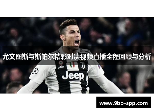 尤文图斯与斯帕尔精彩对决视频直播全程回顾与分析